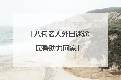 八旬老人外出迷途 民警助力回家