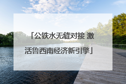 公铁水无缝对接 激活鲁西南经济新引擎