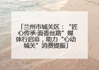 兰州市城关区：“匠心传承·面香丝路”媒体行启幕，助力“心动城关”消费提振
