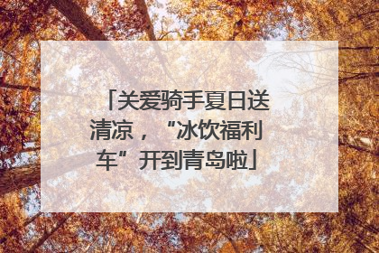 关爱骑手夏日送清凉，“冰饮福利车”开到青岛啦