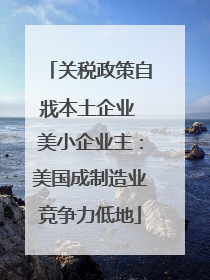 关税政策自戕本土企业 美小企业主：美国成制造业竞争力低地