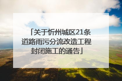 关于忻州城区21条道路雨污分流改造工程封闭施工的通告