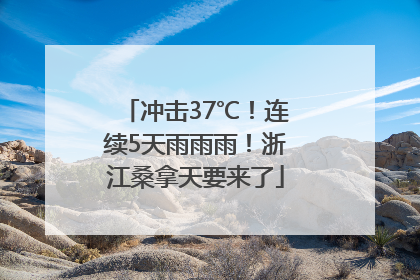 冲击37℃！连续5天雨雨雨！浙江桑拿天要来了