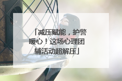 减压赋能，护警暖心！这场心理团辅活动超解压
