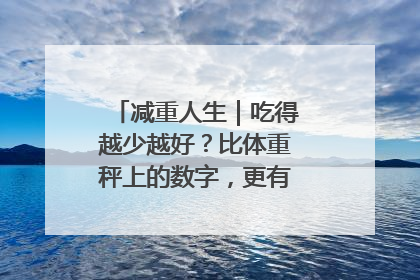 减重人生｜吃得越少越好？比体重秤上的数字，更有意义的是什么？