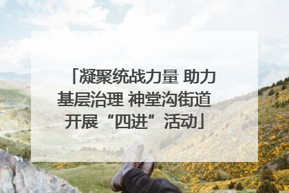 凝聚统战力量 助力基层治理 神堂沟街道开展“四进”活动