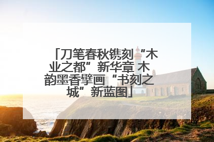 刀笔春秋镌刻“木业之都”新华章 木韵墨香擘画“书刻之城”新蓝图