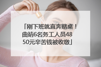 刚下班就直奔赌桌！曲靖6名务工人员4850元辛苦钱被收缴
