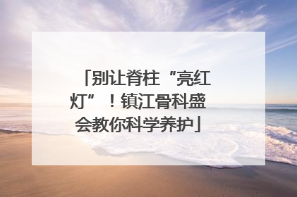 别让脊柱“亮红灯”！镇江骨科盛会教你科学养护