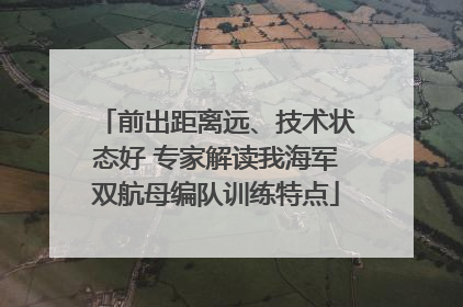 前出距离远、技术状态好 专家解读我海军双航母编队训练特点
