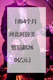 前4个月河北对拉美贸易超260亿元