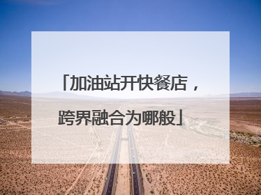 加油站开快餐店，跨界融合为哪般