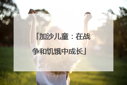 加沙儿童：在战争和饥饿中成长