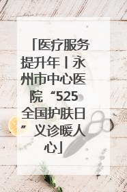 医疗服务提升年丨永州市中心医院“525全国护肤日”义诊暖人心