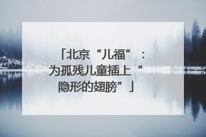 北京“儿福”：为孤残儿童插上“隐形的翅膀”