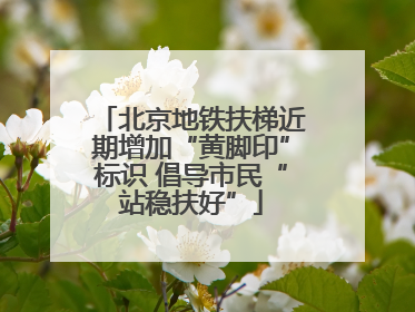 北京地铁扶梯近期增加“黄脚印”标识 倡导市民“站稳扶好”