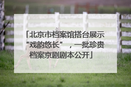 北京市档案馆搭台展示“戏韵悠长”，一批珍贵档案京剧剧本公开