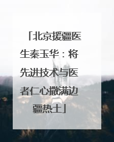 北京援疆医生秦玉华：将先进技术与医者仁心撒满边疆热土
