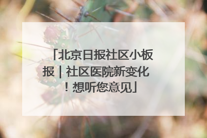 北京日报社区小板报｜社区医院新变化！想听您意见