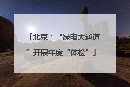 北京：“绿电大通道”开展年度“体检”