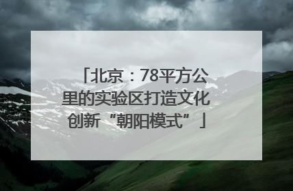 北京：78平方公里的实验区打造文化创新“朝阳模式”