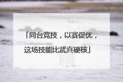 同台竞技，以赛促优，这场技能比武真硬核