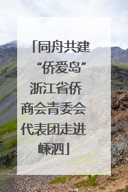 同舟共建“侨爱岛” 浙江省侨商会青委会代表团走进嵊泗