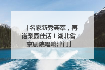 名家新秀荟萃，再谱梨园佳话！湖北省京剧院唱响津门