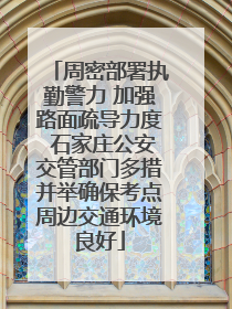 周密部署执勤警力 加强路面疏导力度 石家庄公安交管部门多措并举确保考点周边交通环境良好