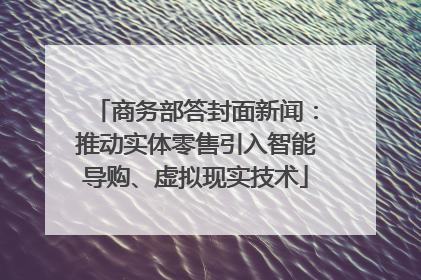 商务部答封面新闻：推动实体零售引入智能导购、虚拟现实技术