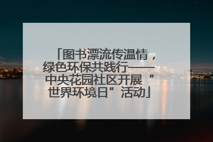 图书漂流传温情，绿色环保共践行——中央花园社区开展“世界环境日”活动