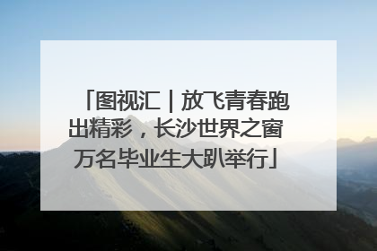 图视汇｜放飞青春跑出精彩，长沙世界之窗万名毕业生大趴举行