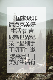 国家级非遗点亮美好生活节 吉尼斯世界纪录“最细手工切面”邀您来品！｜美好生活有“盐”味
