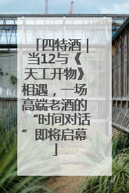 四特酒｜当12与《天工开物》相遇，一场高端老酒的“时间对话”即将启幕