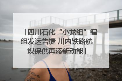 四川石化“小龙组”编组发运告捷 川内铁路航煤保供再添新动能