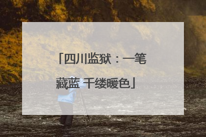 四川监狱：一笔藏蓝 千缕暖色
