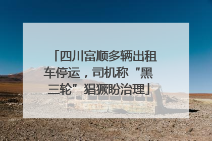 四川富顺多辆出租车停运，司机称“黑三轮”猖獗盼治理