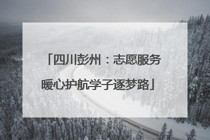 四川彭州：志愿服务暖心护航学子逐梦路