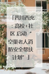 四川西充：高校+社区 启动“空巢老人消防安全帮扶计划”