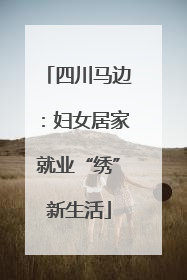 四川马边：妇女居家就业“绣”新生活
