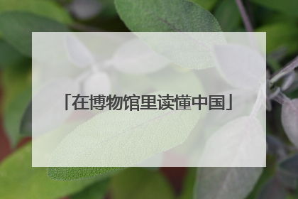 在博物馆里读懂中国