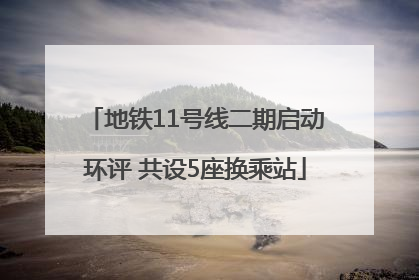 地铁11号线二期启动环评 共设5座换乘站