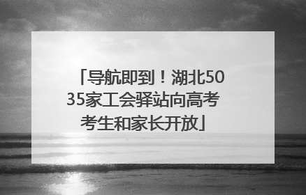 导航即到！湖北5035家工会驿站向高考考生和家长开放