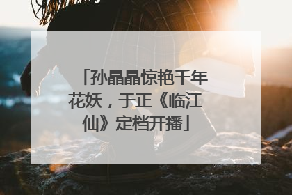 孙晶晶惊艳千年花妖，于正《临江仙》定档开播