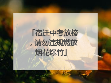 宿迁中考放榜，请勿违规燃放烟花爆竹