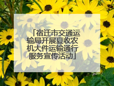 宿迁市交通运输局开展夏收农机大件运输通行服务宣传活动