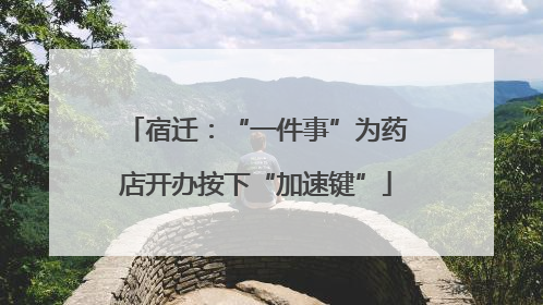 宿迁：“一件事”为药店开办按下“加速键”