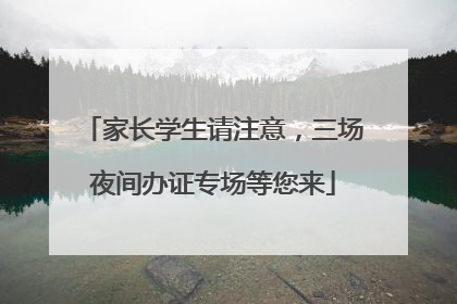 家长学生请注意，三场夜间办证专场等您来