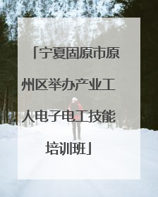 宁夏固原市原州区举办产业工人电子电工技能培训班