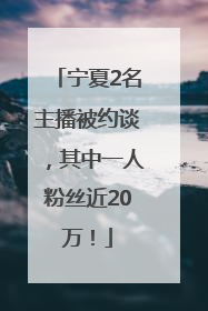宁夏2名主播被约谈，其中一人粉丝近20万！